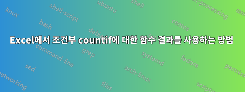 Excel에서 조건부 countif에 대한 함수 결과를 사용하는 방법