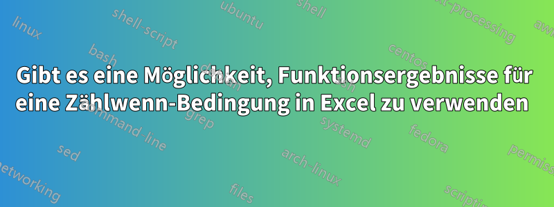 Gibt es eine Möglichkeit, Funktionsergebnisse für eine Zählwenn-Bedingung in Excel zu verwenden 