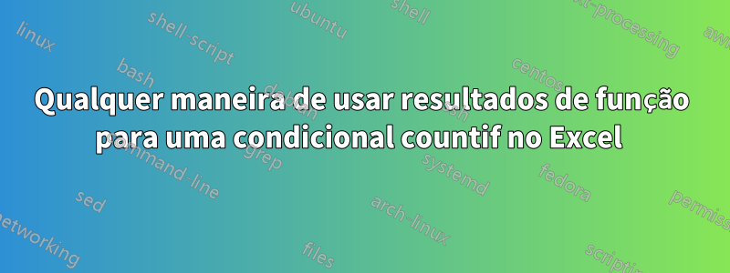 Qualquer maneira de usar resultados de função para uma condicional countif no Excel 