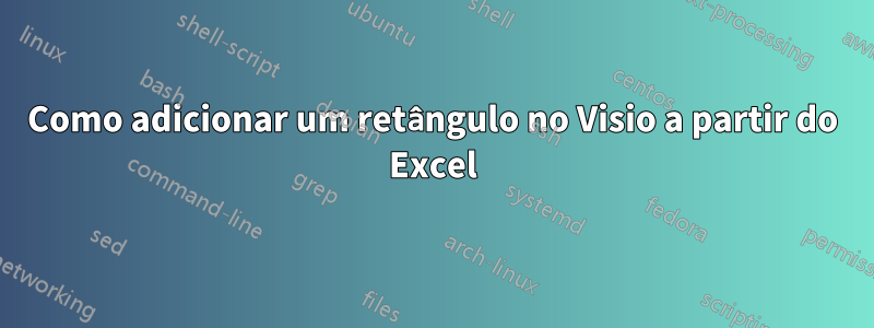 Como adicionar um retângulo no Visio a partir do Excel