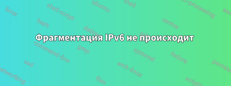 Фрагментация IPv6 не происходит