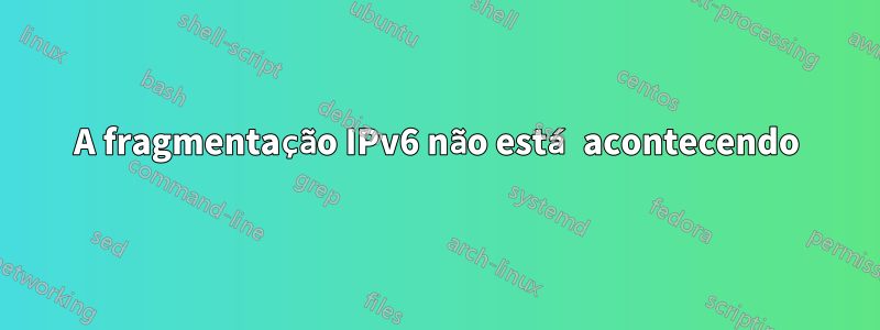 A fragmentação IPv6 não está acontecendo