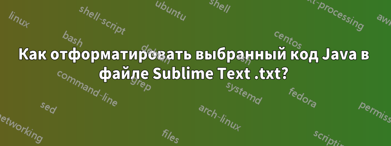 Как отформатировать выбранный код Java в файле Sublime Text .txt?