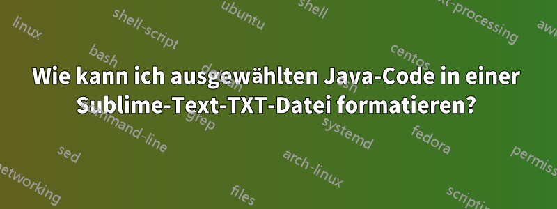 Wie kann ich ausgewählten Java-Code in einer Sublime-Text-TXT-Datei formatieren?