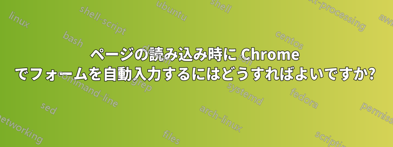 ページの読み込み時に Chrome でフォームを自動入力するにはどうすればよいですか?