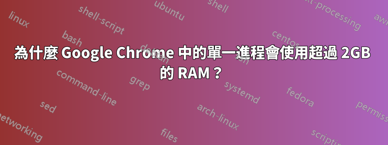 為什麼 Google Chrome 中的單一進程會使用超過 2GB 的 RAM？