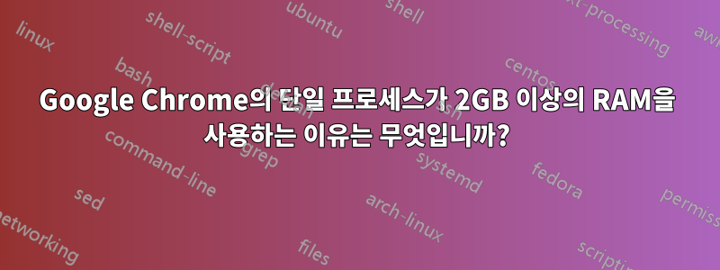 Google Chrome의 단일 프로세스가 2GB 이상의 RAM을 사용하는 이유는 무엇입니까?