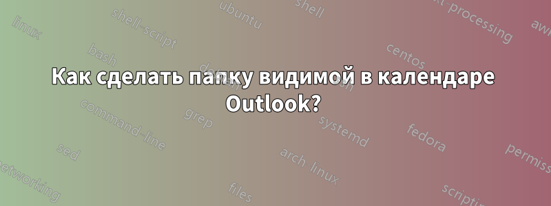 Как сделать папку видимой в календаре Outlook?