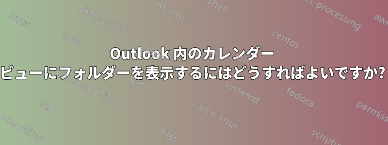 Outlook 内のカレンダー ビューにフォルダーを表示するにはどうすればよいですか?