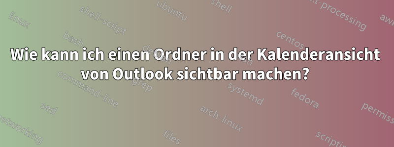 Wie kann ich einen Ordner in der Kalenderansicht von Outlook sichtbar machen?