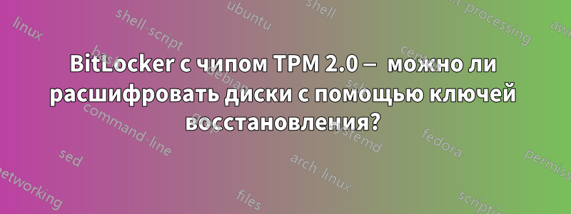 BitLocker с чипом TPM 2.0 — можно ли расшифровать диски с помощью ключей восстановления?