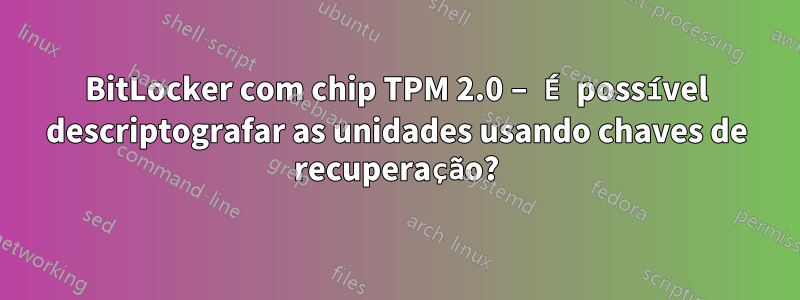 BitLocker com chip TPM 2.0 – É possível descriptografar as unidades usando chaves de recuperação?