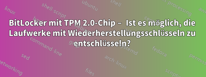 BitLocker mit TPM 2.0-Chip – Ist es möglich, die Laufwerke mit Wiederherstellungsschlüsseln zu entschlüsseln?