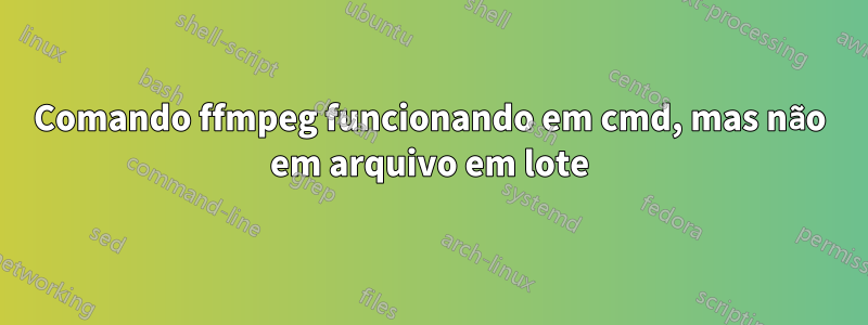 Comando ffmpeg funcionando em cmd, mas não em arquivo em lote