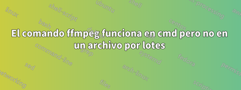 El comando ffmpeg funciona en cmd pero no en un archivo por lotes