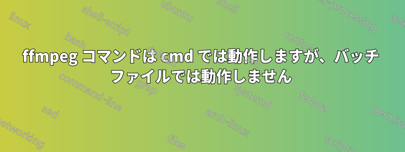 ffmpeg コマンドは cmd では動作しますが、バッチ ファイルでは動作しません