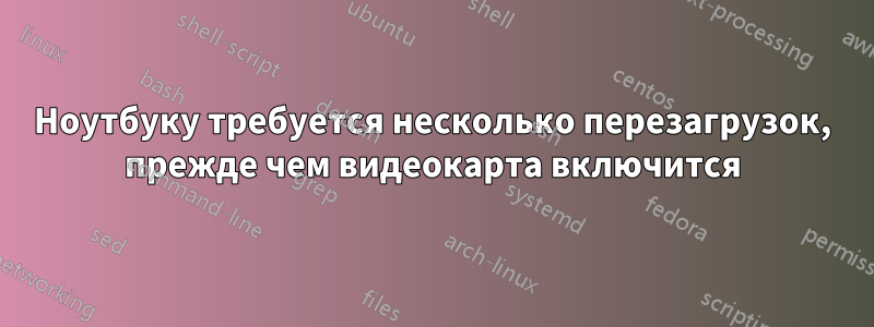 Ноутбуку требуется несколько перезагрузок, прежде чем видеокарта включится