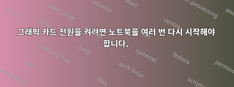 그래픽 카드 전원을 켜려면 노트북을 여러 번 다시 시작해야 합니다.