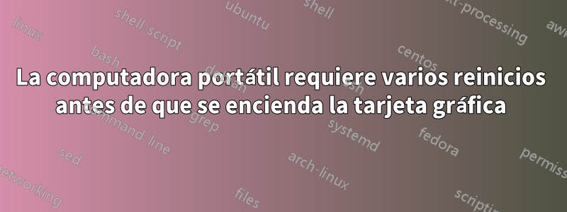 La computadora portátil requiere varios reinicios antes de que se encienda la tarjeta gráfica