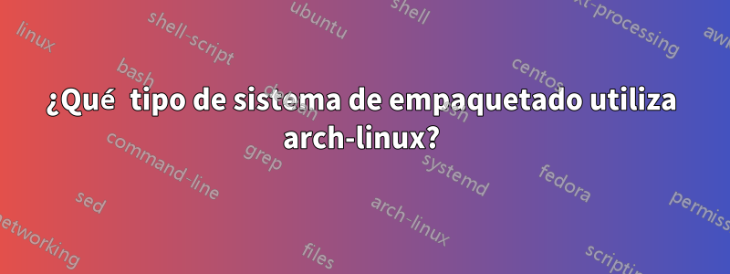 ¿Qué tipo de sistema de empaquetado utiliza arch-linux?