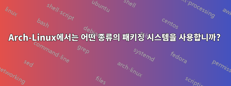 Arch-Linux에서는 어떤 종류의 패키징 시스템을 사용합니까?