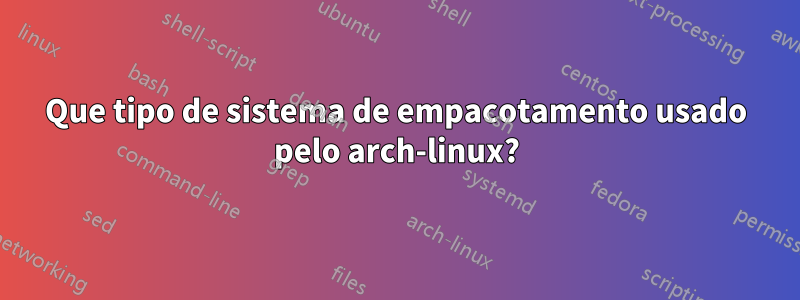 Que tipo de sistema de empacotamento usado pelo arch-linux?