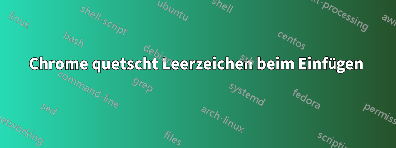 Chrome quetscht Leerzeichen beim Einfügen