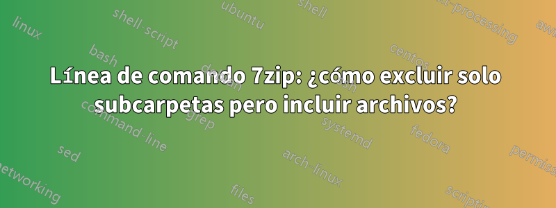 Línea de comando 7zip: ¿cómo excluir solo subcarpetas pero incluir archivos?