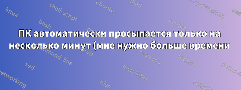 ПК автоматически просыпается только на несколько минут (мне нужно больше времени)