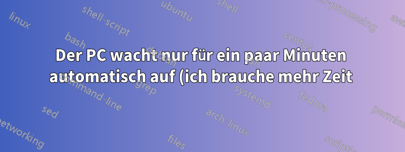 Der PC wacht nur für ein paar Minuten automatisch auf (ich brauche mehr Zeit)