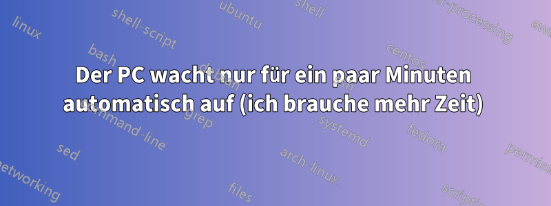 Der PC wacht nur für ein paar Minuten automatisch auf (ich brauche mehr Zeit)