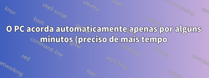 O PC acorda automaticamente apenas por alguns minutos (preciso de mais tempo)