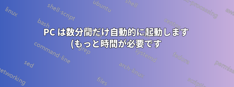 PC は数分間だけ自動的に起動します (もっと時間が必要です)