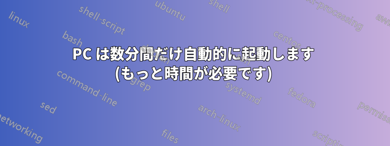 PC は数分間だけ自動的に起動します (もっと時間が必要です)