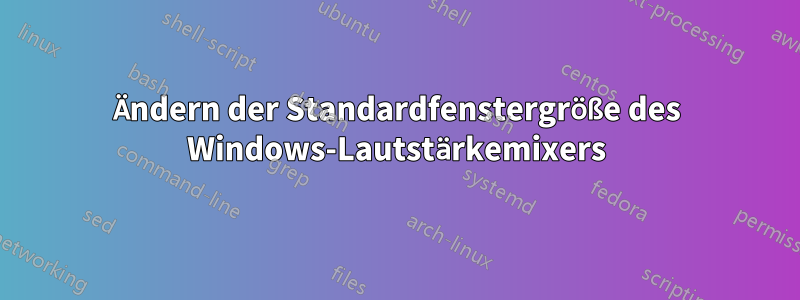 Ändern der Standardfenstergröße des Windows-Lautstärkemixers