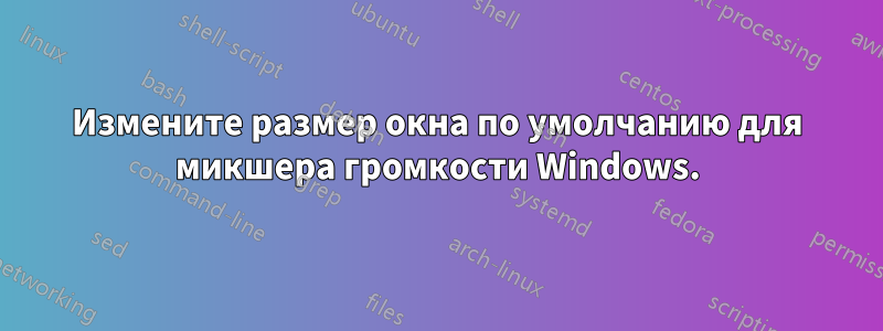 Измените размер окна по умолчанию для микшера громкости Windows.