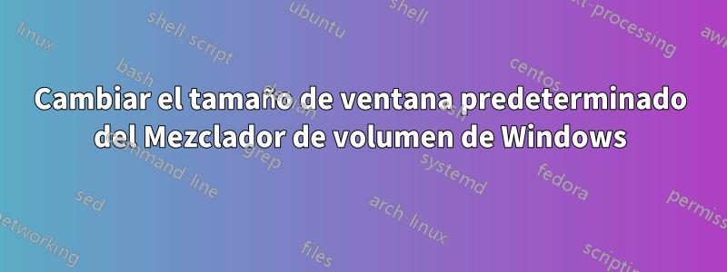 Cambiar el tamaño de ventana predeterminado del Mezclador de volumen de Windows