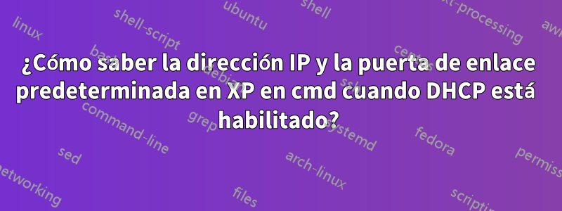 ¿Cómo saber la dirección IP y la puerta de enlace predeterminada en XP en cmd cuando DHCP está habilitado?