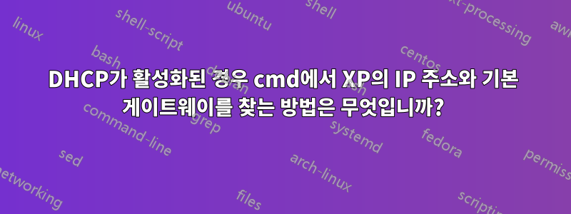 DHCP가 활성화된 경우 cmd에서 XP의 IP 주소와 기본 게이트웨이를 찾는 방법은 무엇입니까?