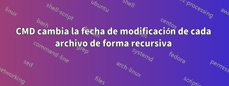 CMD cambia la fecha de modificación de cada archivo de forma recursiva