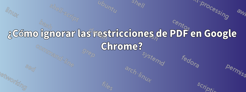 ¿Cómo ignorar las restricciones de PDF en Google Chrome?