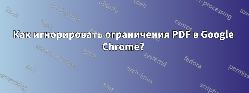 Как игнорировать ограничения PDF в Google Chrome?