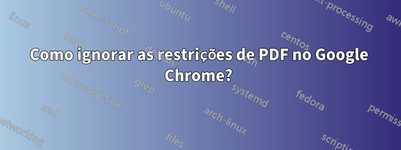 Como ignorar as restrições de PDF no Google Chrome?