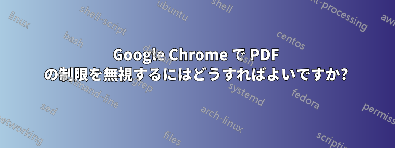 Google Chrome で PDF の制限を無視するにはどうすればよいですか?