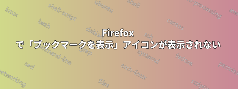 Firefox で「ブックマークを表示」アイコンが表示されない