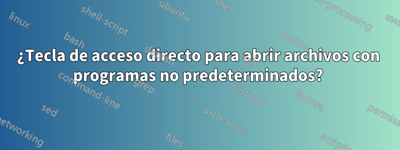 ¿Tecla de acceso directo para abrir archivos con programas no predeterminados?