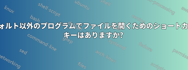 デフォルト以外のプログラムでファイルを開くためのショートカット キーはありますか?