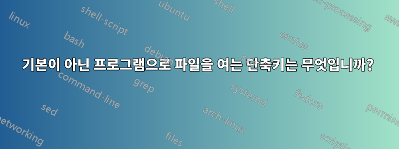 기본이 아닌 프로그램으로 파일을 여는 단축키는 무엇입니까?