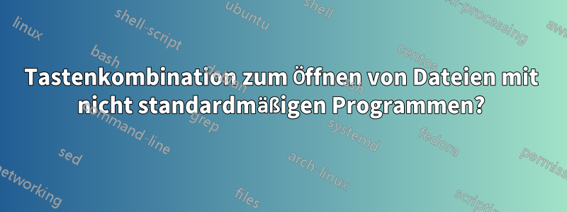 Tastenkombination zum Öffnen von Dateien mit nicht standardmäßigen Programmen?