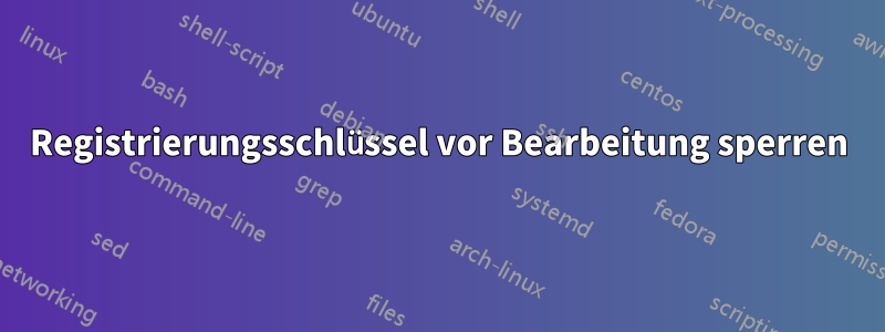 Registrierungsschlüssel vor Bearbeitung sperren